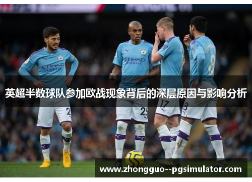 英超半数球队参加欧战现象背后的深层原因与影响分析 英超半数球队参加欧战现象背后的深层原因与影响分析