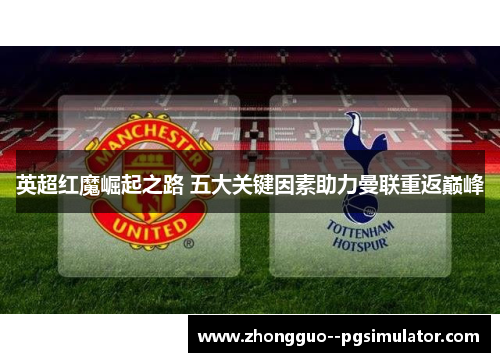 英超红魔崛起之路 五大关键因素助力曼联重返巅峰 英超红魔崛起之路 五大关键因素助力曼联重返巅峰