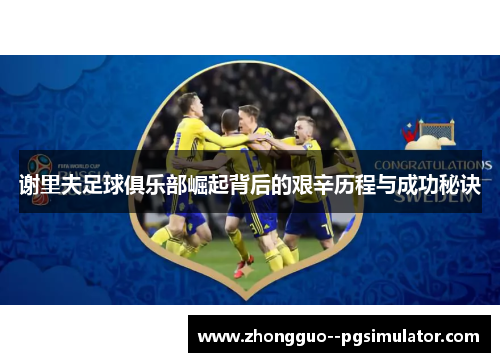 谢里夫足球俱乐部崛起背后的艰辛历程与成功秘诀