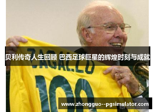 贝利传奇人生回顾 巴西足球巨星的辉煌时刻与成就