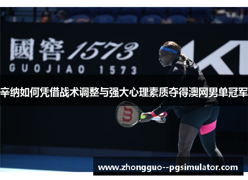 辛纳如何凭借战术调整与强大心理素质夺得澳网男单冠军 辛纳如何凭借战术调整与强大心理素质夺得澳网男单冠军