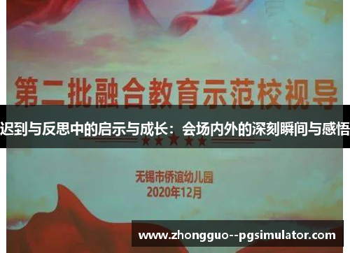 迟到与反思中的启示与成长:会场内外的深刻瞬间与感悟 迟到与反思中的启示与成长:会场内外的深刻瞬间与感悟