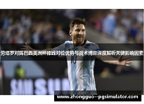 劳塔罗对阵巴西美洲杯锋线对位优势与战术博弈深度解析关键影响因素 劳塔罗对阵巴西美洲杯锋线对位优势与战术博弈深度解析关键影响因素