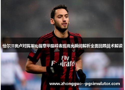 恰尔汗奥卢对阵莱比锡意甲巅峰表现高光瞬间解析全面回顾战术解读 恰尔汗奥卢对阵莱比锡意甲巅峰表现高光瞬间解析全面回顾战术解读