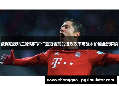 数据透视哈兰德对阵拜仁亚冠表现的进攻效率与战术价值全景解读 数据透视哈兰德对阵拜仁亚冠表现的进攻效率与战术价值全景解读