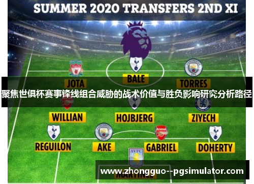 聚焦世俱杯赛事锋线组合威胁的战术价值与胜负影响研究分析路径