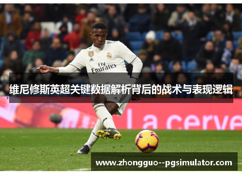 维尼修斯英超关键数据解析背后的战术与表现逻辑