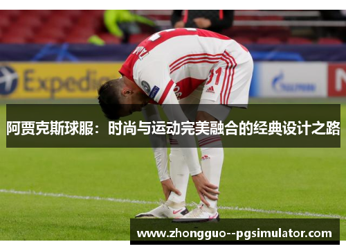 阿贾克斯球服：时尚与运动完美融合的经典设计之路