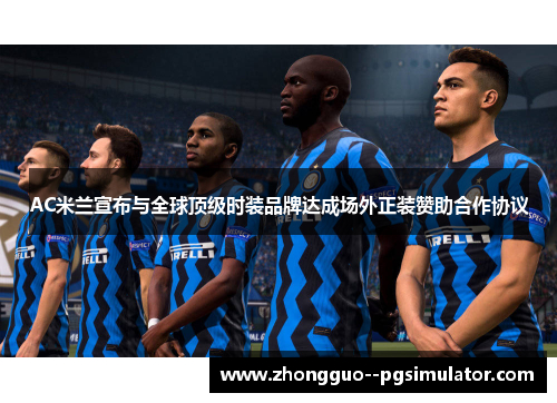 AC米兰宣布与全球顶级时装品牌达成场外正装赞助合作协议