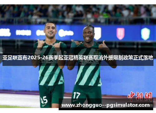 亚足联宣布2025-26赛季起亚冠精英联赛取消外援限制政策正式落地