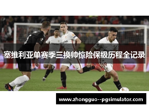 塞维利亚单赛季三换帅惊险保级历程全记录