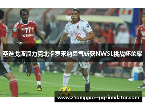 圣迭戈波浪力克北卡罗来纳勇气斩获NWSL挑战杯荣耀