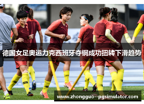 德国女足奥运力克西班牙夺铜成功扭转下滑趋势
