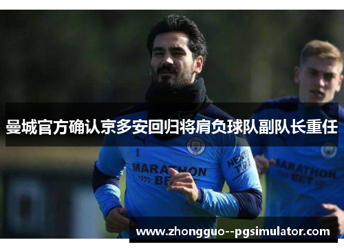 曼城官方确认京多安回归将肩负球队副队长重任