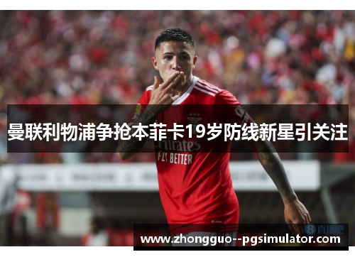 曼联利物浦争抢本菲卡19岁防线新星引关注