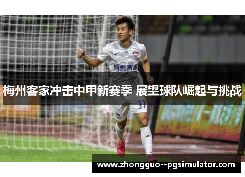 梅州客家冲击中甲新赛季 展望球队崛起与挑战