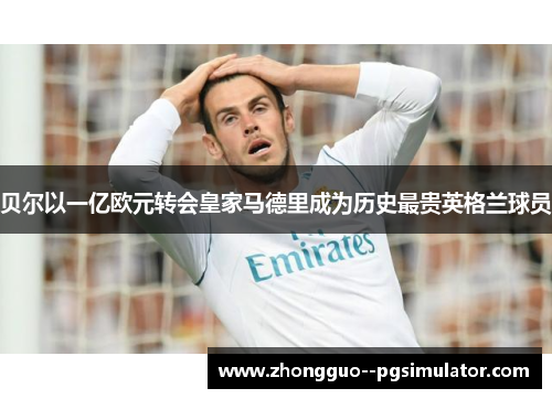 贝尔以一亿欧元转会皇家马德里成为历史最贵英格兰球员