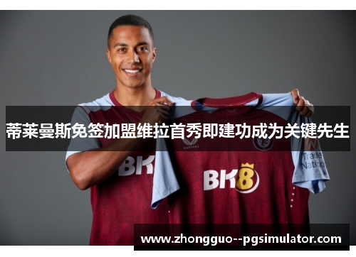 蒂莱曼斯免签加盟维拉首秀即建功成为关键先生