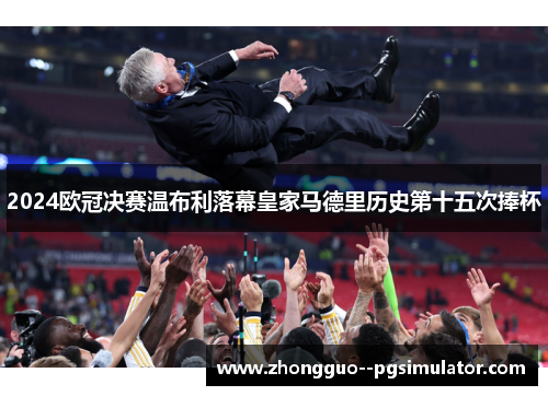 2024欧冠决赛温布利落幕皇家马德里历史第十五次捧杯