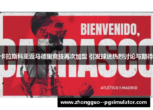 卡拉斯科重返马德里竞技再次加盟 引发球迷热烈讨论与期待