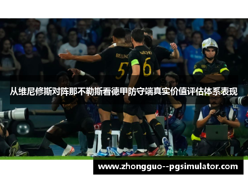 从维尼修斯对阵那不勒斯看德甲防守端真实价值评估体系表现 从维尼修斯对阵那不勒斯看德甲防守端真实价值评估体系表现