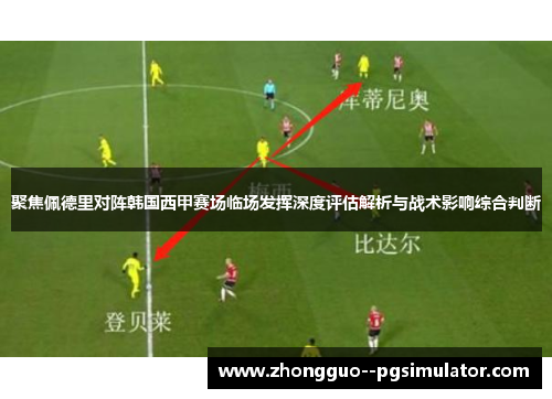聚焦佩德里对阵韩国西甲赛场临场发挥深度评估解析与战术影响综合判断 聚焦佩德里对阵韩国西甲赛场临场发挥深度评估解析与战术影响综合判断