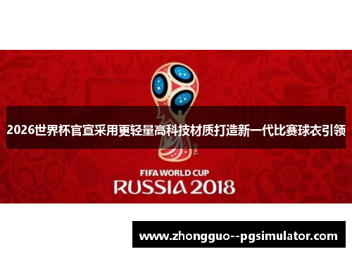 2026世界杯官宣采用更轻量高科技材质打造新一代比赛球衣引领 2026世界杯官宣采用更轻量高科技材质打造新一代比赛球衣引领