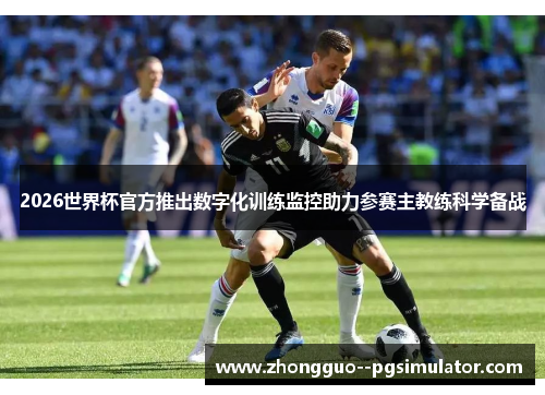 2026世界杯官方推出数字化训练监控助力参赛主教练科学备战 2026世界杯官方推出数字化训练监控助力参赛主教练科学备战