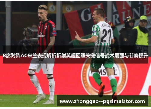 B席对阵AC米兰表现解析折射英超回暖关键信号战术层面与节奏提升