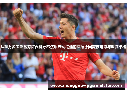 从莱万多夫斯基对阵西班牙看法甲表现低迷的深层原因竞技走势与联赛结构