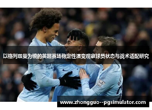 以格列兹曼为镜的英超赛场稳定性演变观察球员状态与战术适配研究