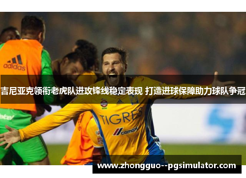 吉尼亚克领衔老虎队进攻锋线稳定表现 打造进球保障助力球队争冠 吉尼亚克领衔老虎队进攻锋线稳定表现 打造进球保障助力球队争冠