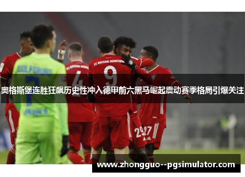 奥格斯堡连胜狂飙历史性冲入德甲前六黑马崛起震动赛季格局引爆关注 奥格斯堡连胜狂飙历史性冲入德甲前六黑马崛起震动赛季格局引爆关注