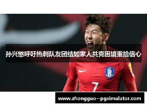 孙兴慜呼吁热刺队友团结如家人共克困境重拾信心 孙兴慜呼吁热刺队友团结如家人共克困境重拾信心