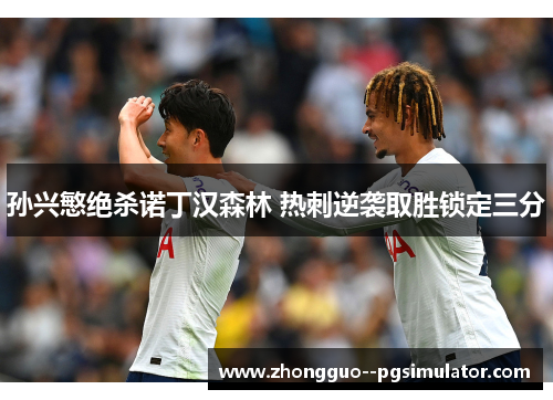 孙兴慜绝杀诺丁汉森林 热刺逆袭取胜锁定三分 孙兴慜绝杀诺丁汉森林 热刺逆袭取胜锁定三分