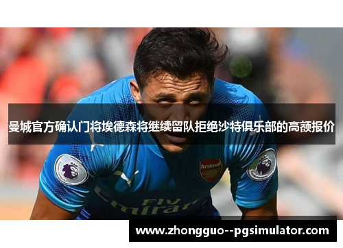 曼城官方确认门将埃德森将继续留队拒绝沙特俱乐部的高额报价 曼城官方确认门将埃德森将继续留队拒绝沙特俱乐部的高额报价